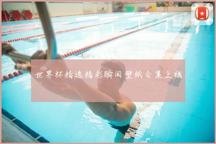 世界杯精选精彩瞬间壁纸合集上线