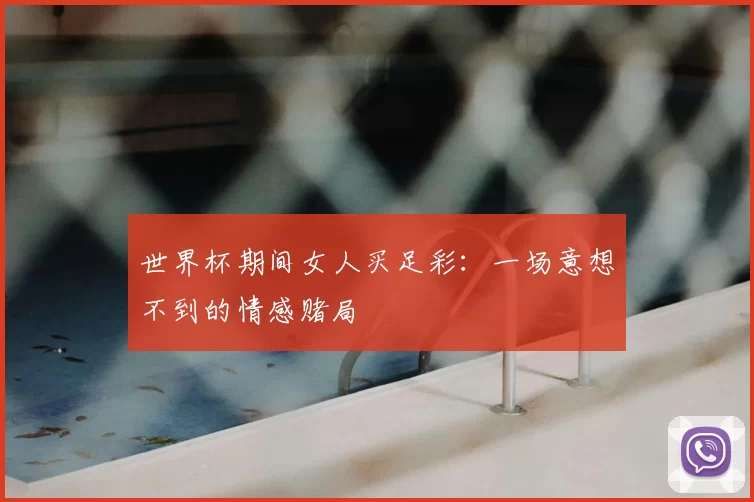世界杯期间女人买足彩:一场意想不到的情感赌局
