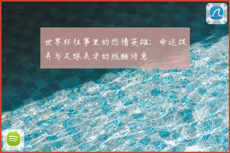 世界杯往事里的悲情英雄：命运捉弄与足球美学的残酷诗意