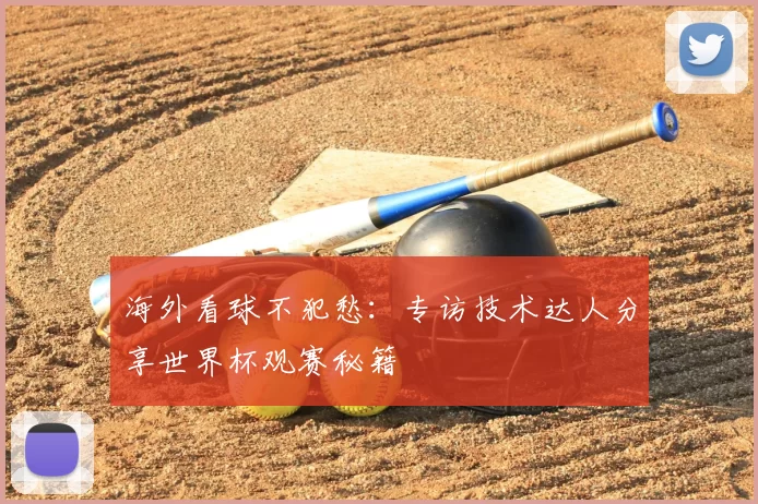 海外看球不犯愁:专访技术达人分享世界杯观赛秘籍