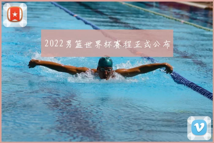 2022男篮世界杯赛程正式公布