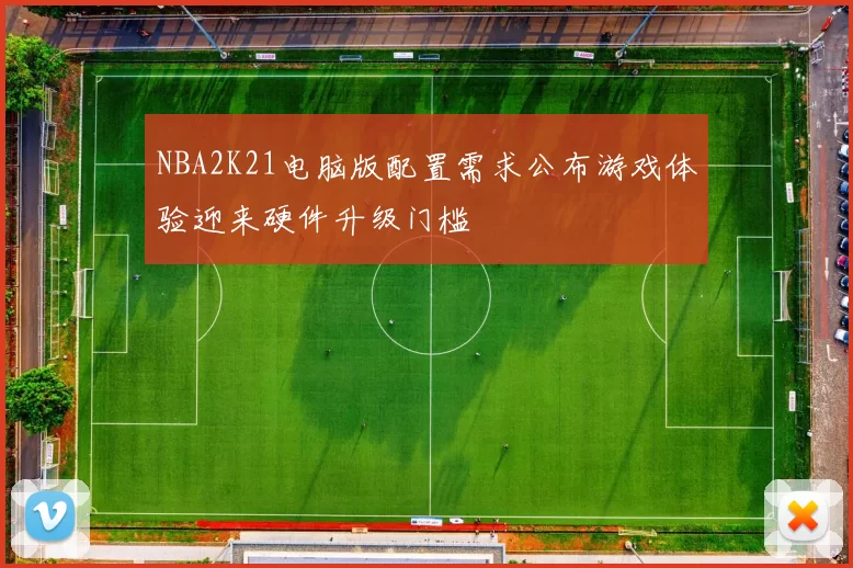 NBA2K21电脑版配置需求公布游戏体验迎来硬件升级门槛