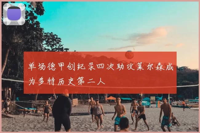 单场德甲创纪录四次助攻莱尔森成为多特历史第二人