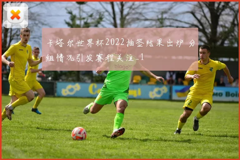 卡塔尔世界杯2022抽签结果出炉 分组情况引发赛程关注_1