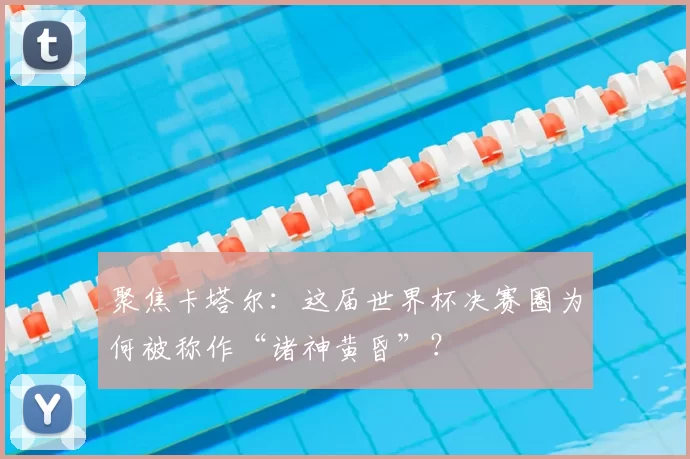 聚焦卡塔尔:这届世界杯决赛圈为何被称作“诸神黄昏”?