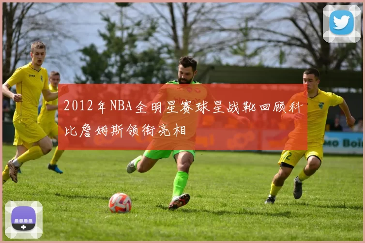 2012年NBA全明星赛球星战靴回顾科比詹姆斯领衔亮相
