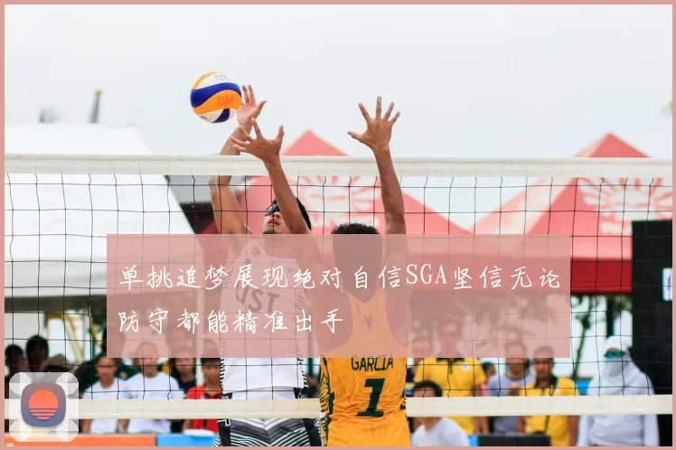 单挑追梦展现绝对自信SGA坚信无论防守都能精准出手