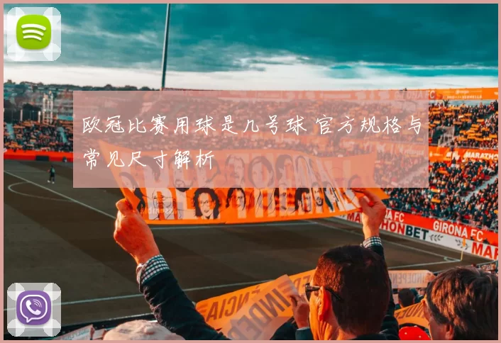欧冠比赛用球是几号球 官方规格与常见尺寸解析