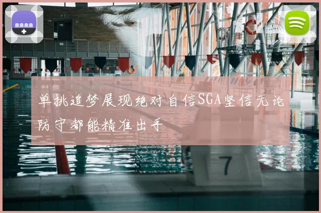 单挑追梦展现绝对自信SGA坚信无论防守都能精准出手