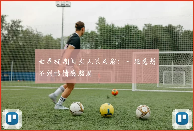 世界杯期间女人买足彩:一场意想不到的情感赌局