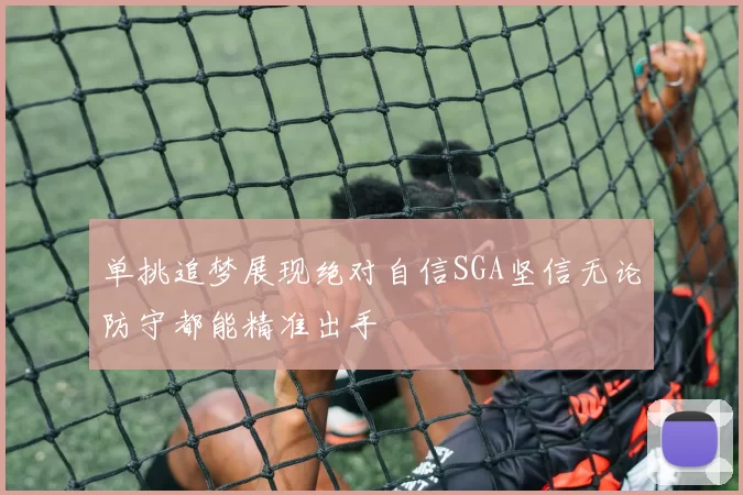 单挑追梦展现绝对自信SGA坚信无论防守都能精准出手