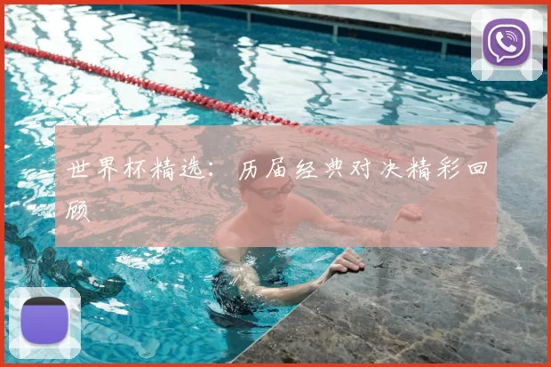 世界杯精选:历届经典对决精彩回顾